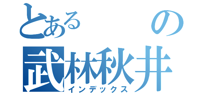 とあるの武林秋井（インデックス）