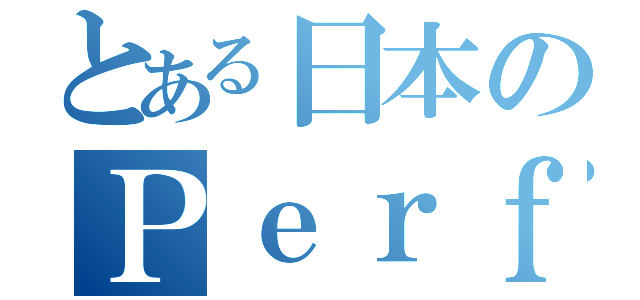 とある日本のＰｅｒｆｕｍｅ（）