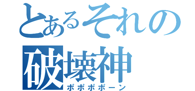 とあるそれの破壊神（ポポポポーン）