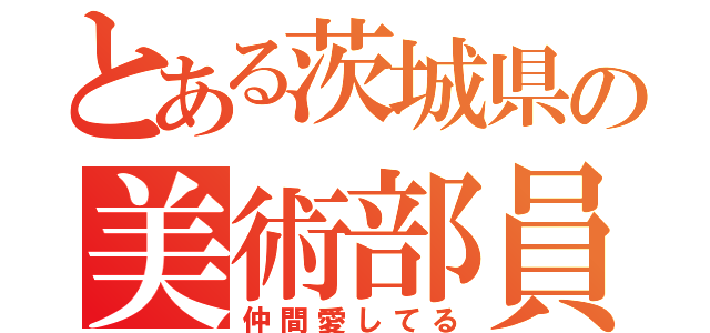 とある茨城県の美術部員（仲間愛してる）