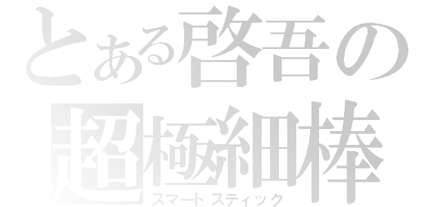 とある啓吾の超極細棒（スマートスティック）