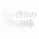 とある啓吾の超極細棒（スマートスティック）