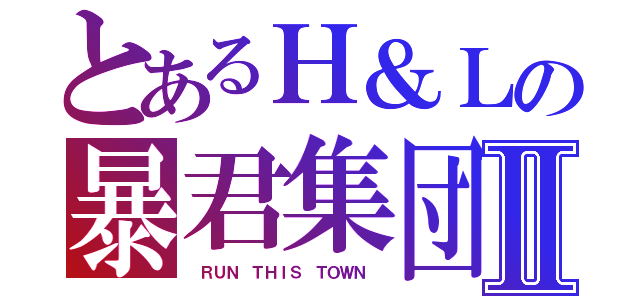 とあるＨ＆Ｌの暴君集団Ⅱ（ ＲＵＮ ＴＨＩＳ ＴＯＷＮ ）