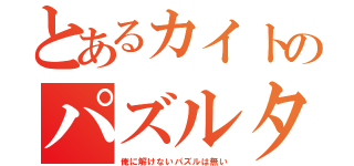 とあるカイトのパズルタイム（俺に解けないパズルは無い）