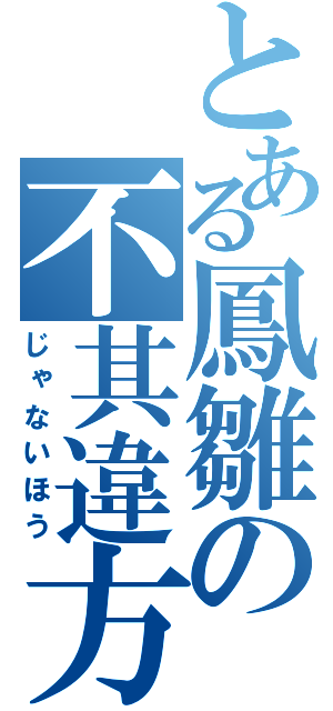 とある鳳雛の不其違方（じゃないほう）