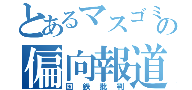 とあるマスゴミの偏向報道（国鉄批判）