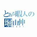 とある暇人の堀由伸（ｎｅｅｔ）