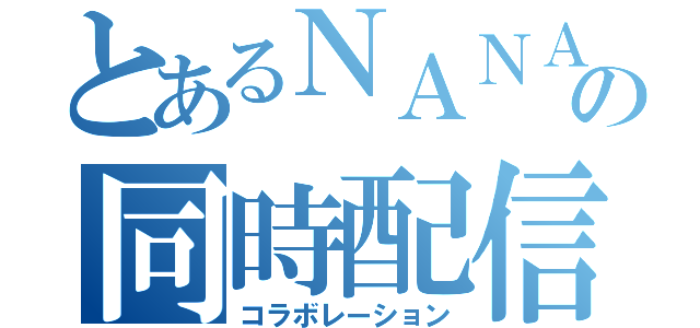 とあるＮＡＮＡＳＨＩの同時配信（コラボレーション）