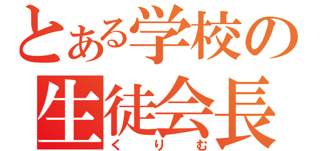 とある学校の生徒会長（くりむ）