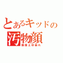 とあるキッドの汚物顔（顔面土砂崩れ）