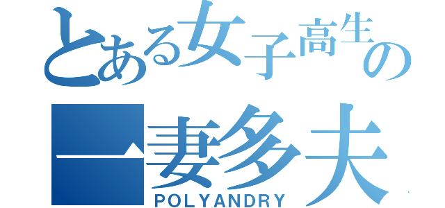 とある女子高生の一妻多夫（ＰＯＬＹＡＮＤＲＹ）