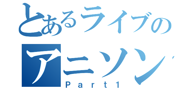 とあるライブのアニソンライブ（Ｐａｒｔ１）