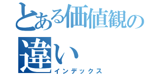 とある価値観の違い（インデックス）