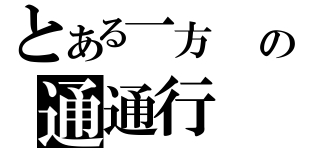 とある一方　 の通通行（）