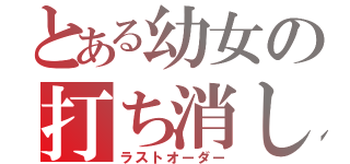 とある幼女の打ち消し（ラストオーダー）