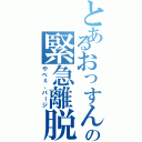 とあるおっすんの緊急離脱（やべぇ、パージ）