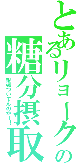 とあるリョークの糖分摂取（銀魂ついてんのかー！）