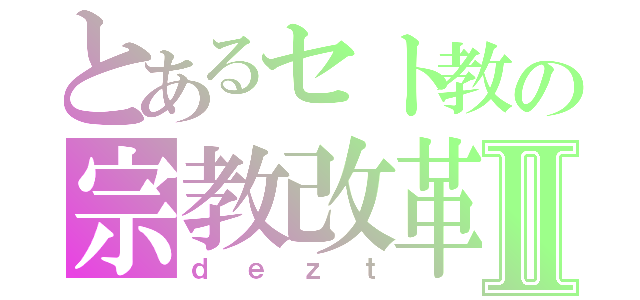 とあるセト教の宗教改革Ⅱ（ｄｅｚｔ）