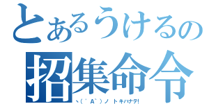 とあるうけるの招集命令（ヽ（\'Ａ｀）ノ　トキハナテ！）