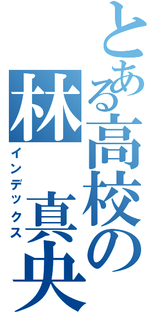 とある高校の林 真央（インデックス）