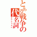 とある戦争の代名詞（オブジェクト）