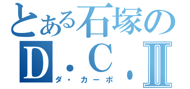 とある石塚のＤ．Ｃ．Ⅱ（ダ・カーポ）