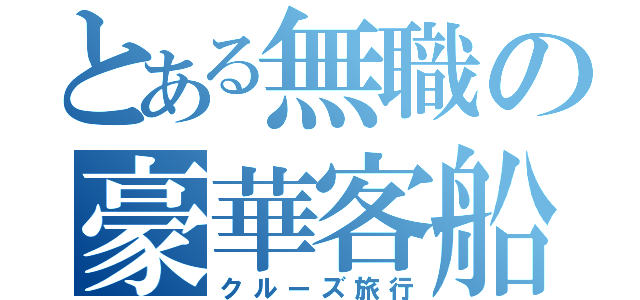 とある無職の豪華客船（クルーズ旅行）