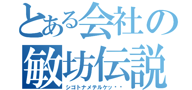 とある会社の敏坊伝説（シゴトナメテルケッ‼︎）