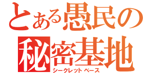 とある愚民の秘密基地（シークレットベース）