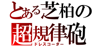 とある芝柏の超規律砲（ドレスコーダー）