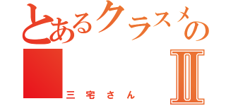 とあるクラスメイトの       パンⅡ（三宅さん）