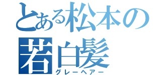 とある松本の若白髪（グレーヘアー）