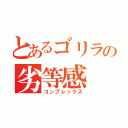 とあるゴリラの劣等感（コンプレックス）