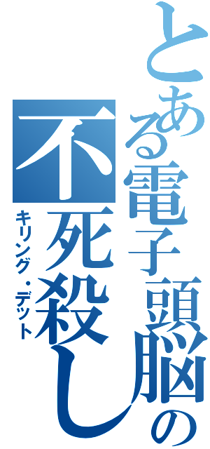 とある電子頭脳の不死殺し（キリング・デット）