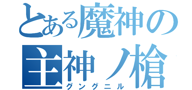 とある魔神の主神ノ槍（グングニル）