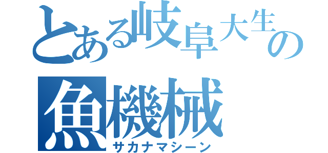 とある岐阜大生の魚機械（サカナマシーン）