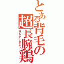 とある背毛の超長腕鶏（ロングアームチキン）