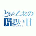 とある乙女の片思い日記（ヒラノキラリ）