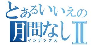 とあるいいえの月間なしⅡ（インデックス）