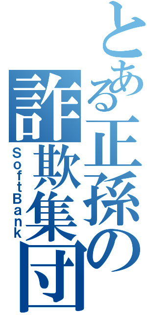 とある正孫の詐欺集団（ＳｏｆｔＢａｎｋ）