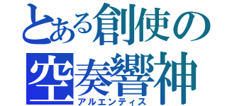 とある創使の空奏響神（アルエンティス）