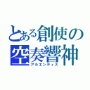 とある創使の空奏響神（アルエンティス）