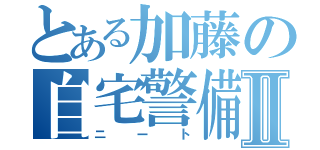 とある加藤の自宅警備Ⅱ（ニート）