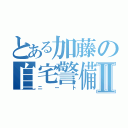 とある加藤の自宅警備Ⅱ（ニート）