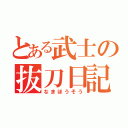 とある武士の抜刀日記（なまほうそう）