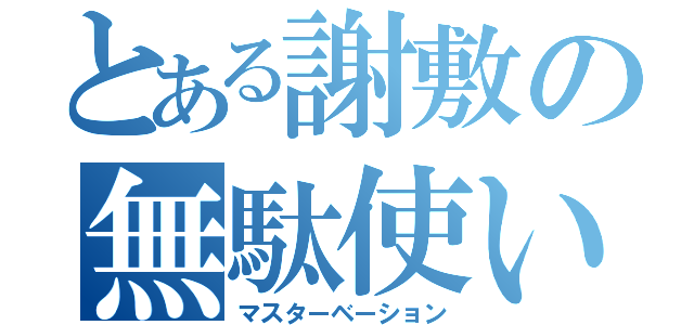 とある謝敷の無駄使い（マスターベーション）