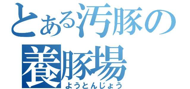 とある汚豚の養豚場（ようとんじょう）