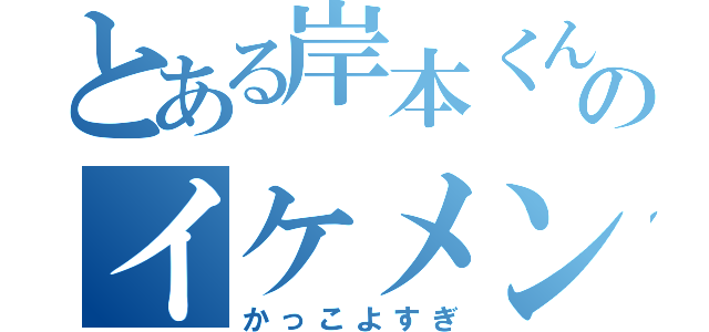 とある岸本くんのイケメンさ（かっこよすぎ）