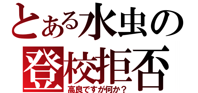 とある水虫の登校拒否（高良ですが何か？）