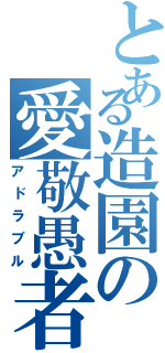 とある造園の愛敬愚者（アドラブル）